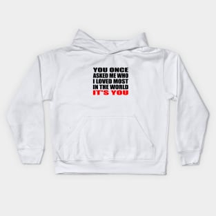 You once asked me who i loved most in the world it's you Kids Hoodie